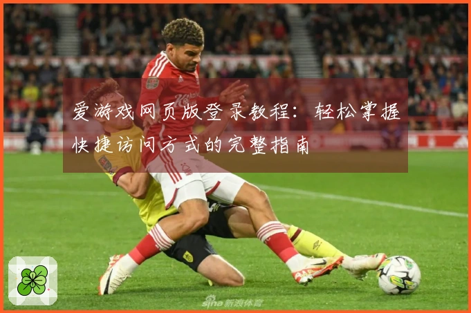 爱游戏网页版登录教程：轻松掌握快捷访问方式的完整指南