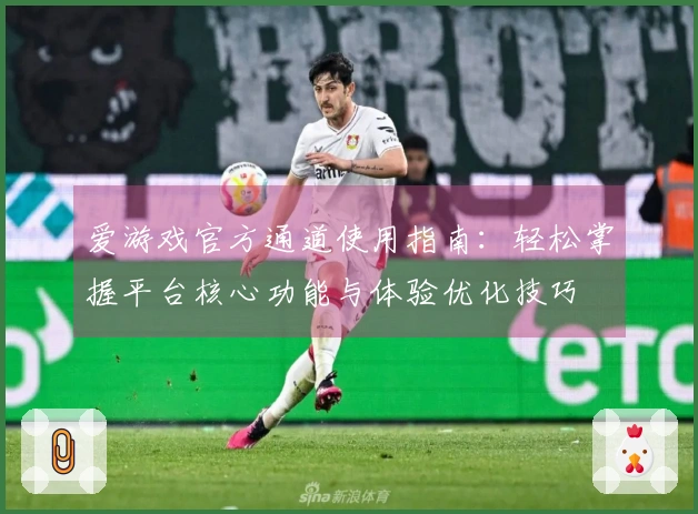 爱游戏官方通道使用指南：轻松掌握平台核心功能与体验优化技巧