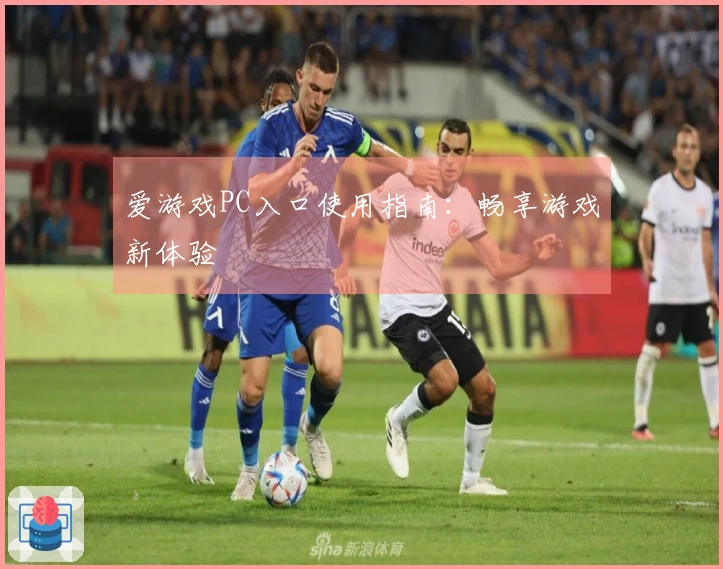 爱游戏PC入口使用指南：畅享游戏新体验