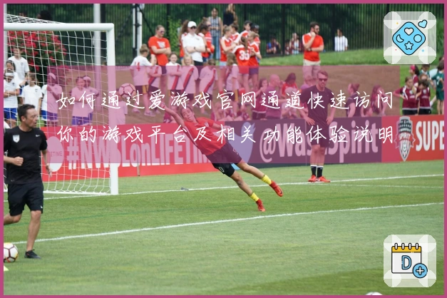 如何通过爱游戏官网通道快速访问你的游戏平台及相关功能体验说明