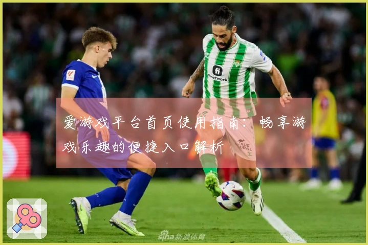 爱游戏平台首页使用指南：畅享游戏乐趣的便捷入口解析