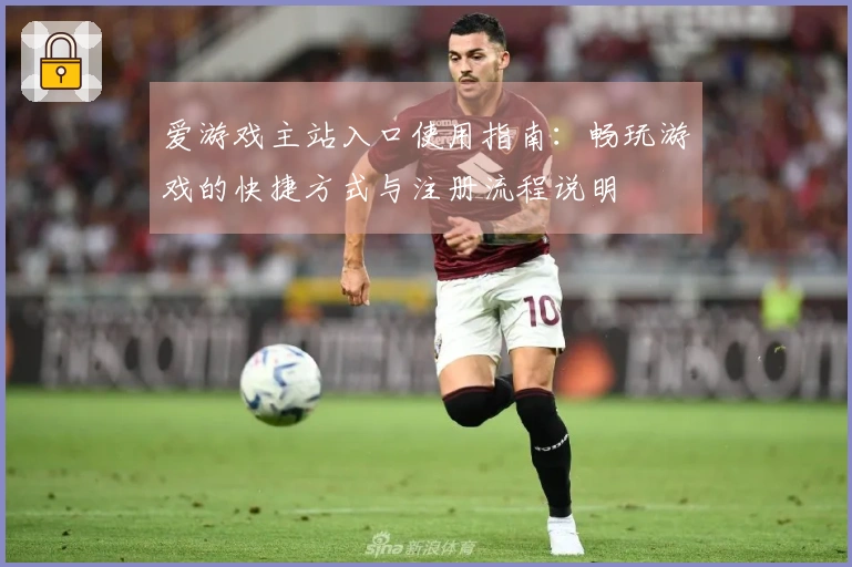 爱游戏主站入口使用指南：畅玩游戏的快捷方式与注册流程说明