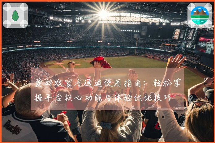 爱游戏官方通道使用指南：轻松掌握平台核心功能与体验优化技巧