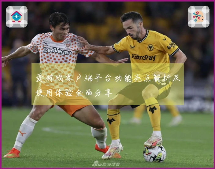爱游戏客户端平台功能亮点解析及使用体验全面分享