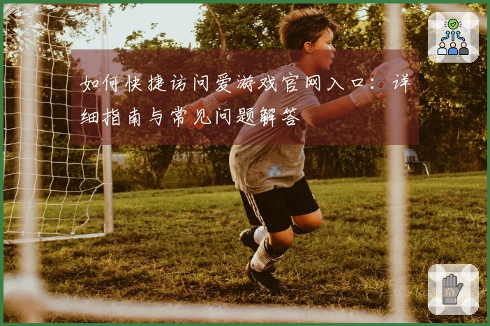 如何快捷访问爱游戏官网入口：详细指南与常见问题解答