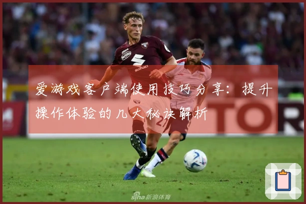 爱游戏客户端使用技巧分享：提升操作体验的几大秘诀解析