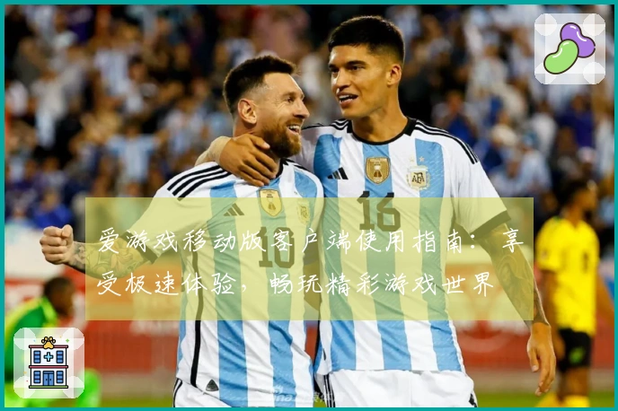 爱游戏移动版客户端使用指南：享受极速体验，畅玩精彩游戏世界